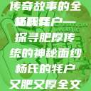 杨氏的牦户，又肥又厚的独特魅力与传奇故事的全文翻译
杨氏牦户—探寻肥厚传统的神秘面纱杨氏的牦户又肥又厚全文翻译加汉语拼音牦户的汉语拼音  第1张