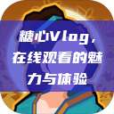 糖心Vlog，在线观看的魅力与体验  第1张