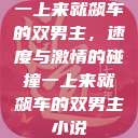 一上来就飙车的双男主，速度与激情的碰撞一上来就飙车的双男主小说  第1张