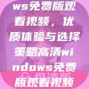 高清Windows免费版观看视频，优质体验与选择策略高清windows免费版观看视频老八灰  第1张