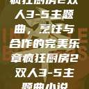 疯狂厨房2双人3-5主题曲，烹饪与合作的完美乐章疯狂厨房2双人3-5主题曲小说  第1张
