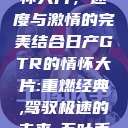 日产GTR情怀大片，速度与激情的完美结合日产GTR的情怀大片:重燃经典,驾驭极速的未来-五叶手游  第1张