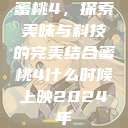 蜜桃4，探索美味与科技的完美结合蜜桃4什么时候上映2024年  第1张