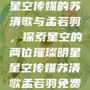 星空传媒的苏清歌与孟若羽，探索星空的两位璀璨明星星空传媒苏清歌孟若羽免费  第1张