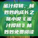 蜜汁樱桃，林妙妙的成长之旅小说《蜜汁樱桃》林妙妙免费阅读  第1张