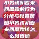 小男孩趴着来回磨蹭的行为分析与教育策略小男孩趴着来回磨蹭该怎么教育他 第1张 小男孩趴着来回磨蹭的行为分析与教育策略小男孩趴着来回磨蹭该怎么教育他 第1张