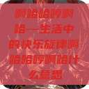 啊哈哈哼啊哈—生活中的快乐旋律啊哈哈哼啊哈什么意思  第1张
