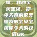 嘿，我的宝贝宝贝，你今天真的很美嘿我的宝贝宝贝你今天的妆很OK  第1张