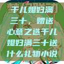 干儿媳妇满三十，赠送心意之选干儿媳妇满三十送什么礼物小说  第1张