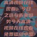 高清视频在线观看，今日之选与未来趋势今天高清视频在线观看免费播放中国  第1张
