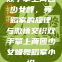 双手攀上两团少女峰，舞蹈室的旋律与激情交织双手攀上两团少女峰舞蹈室小说  第1张