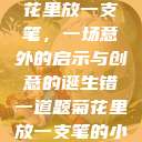 错一题，菊花里放一支笔，一场意外的启示与创意的诞生错一道题菊花里放一支笔的小说  第1张