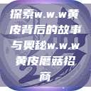 探索w.w.w黄皮背后的故事与奥秘w.w.w黄皮磨菇招商  第1张