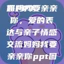 妈妈我要亲亲你PPT
妈妈我要亲亲你，爱的表达与亲子情感交流妈妈我要亲亲你ppt图片  第1张