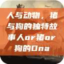 人与动物，猪与狗的独特故事人or猪or狗的Dna  第1张