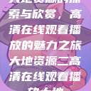 大地资源的探索与欣赏，高清在线观看播放的魅力之旅大地资源二高清在线观看播放大地  第1张