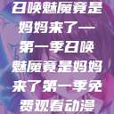 召唤魅魔竟是妈妈来了—第一季召唤魅魔竟是妈妈来了第一季免费观看动漫  第1张