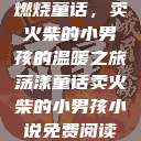 燃烧童话，卖火柴的小男孩的温暖之旅荡漾童话卖火柴的小男孩小说免费阅读  第1张