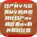 日产MV与欧美MV的外观对比日产mv和欧美mv的外观对比图  第1张