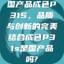 国产品成色P31S，品质与创新的完美结合成色P31s是国产品吗?  第1张