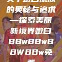 关于嫩白肌肤的奥秘与追求—探索美丽新境界嫩白BBwBBwBBWBBw免费 第1张 关于嫩白肌肤的奥秘与追求—探索美丽新境界嫩白BBwBBwBBWBBw免费 第1张