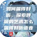 如何喘得好听，探索呼吸的艺术怎么喘得好听语音  第1张