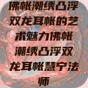佛帐潮绣凸浮双龙耳帐的艺术魅力佛帐潮绣凸浮双龙耳帐慧宁法师  第1张