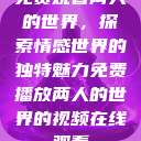 免费观看两人的世界，探索情感世界的独特魅力免费播放两人的世界的视频在线观看  第1张