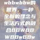 探索bbwbbwbbwbbw的世界，一种全新的理念与生活方式的融合BBWBBWBBwBBw中国  第1张