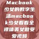 Macbook少女的数字生活macbook少女看看全裸体美女做受爱视频  第1张