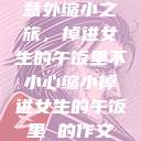 意外缩小之旅，掉进女生的午饭里不小心缩小掉进女生的午饭里 的作文  第1张