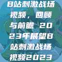 B站刺激战场视频，回顾与前瞻 2023年展望B站刺激战场视频2023  第1张
