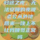归途之夜，无法安睡的夜晚老公从外地回来一晚上不让我睡觉正常吗  第1张
