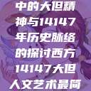 西方人文艺术中的大但精神与14147年历史脉络的探讨西方14147大但人文艺术最简单三个阶段  第1张