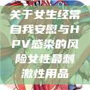 关于女生经常自我安慰与HPV感染的风险女性最刺激性用品  第1张