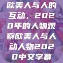 欧美人与人的互动，2020年的人物观察欧美人与人动人物2020中文字幕  第1张