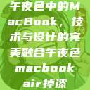 午夜色中的MacBook，技术与设计的完美融合午夜色macbookair掉漆  第1张