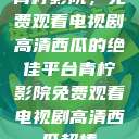 青柠影院，免费观看电视剧高清西瓜的绝佳平台青柠影院免费观看电视剧高清西瓜超棒  第1张