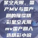 星空无限，国产MV与国产剧的璀璨精彩星空无限mv国产剧入选精彩小说  第1张
