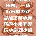 小舞的小兔子乐园，一场好玩的游戏冒险之旅小舞你的小兔子好玩小游戏小说在线阅读  第1张