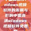 中国高清Windows视频软件的发展与影响中国高清windows视频软件免费版  第1张