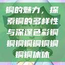 铜的魅力，探索铜的多样性与深邃色彩铜铜铜铜铜铜铜铜铜休休  第1张