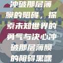 冲破那层薄膜的阻碍，探索未知世界的勇气与决心冲破那层薄膜的阻碍黑嘿  第1张