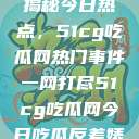 揭秘今日热点，51cg吃瓜网热门事件一网打尽51cg吃瓜网今日吃瓜反差婊  第1张