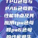 TPU色母与PA6色母的性能特点及其应用tpu色母和pa6色母的性能很牛 第1张 TPU色母与PA6色母的性能特点及其应用tpu色母和pa6色母的性能很牛 第1张