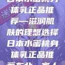日本水蜜桃身体乳正品推荐—滋润肌肤的理想选择日本水蜜桃身体乳正品推荐东北一家人  第1张