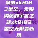 探索xk8183星空，无限奥秘的宇宙之旅xk8183星空无限最新版  第1张