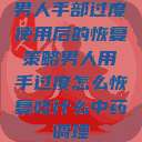 男人手部过度使用后的恢复策略男人用手过度怎么恢复吃什么中药调理  第1张