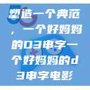 塑造一个典范，一个好妈妈的D3申字一个好妈妈的d3申字电影  第1张