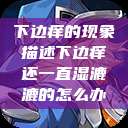 下边痒的现象描述下边痒还一直湿漉漉的怎么办  第1张